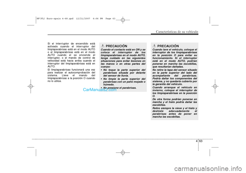 Hyundai Sonata 2008  Manual del propietario (in Spanish) 463
Características de su vehículo
Si el interriuptor de encendido está 
activado cuando el interruptor del
limpiaparabrisas está en el modo AUTO
o el limpiaparabrisas está en el modo
AUTO cuando