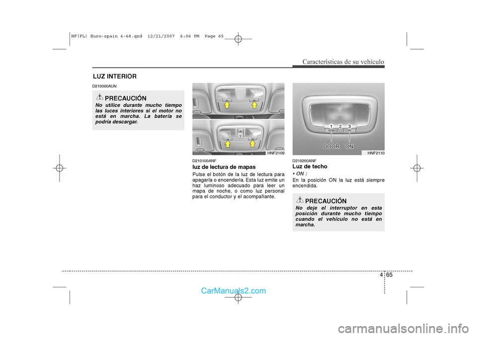 Hyundai Sonata 2008  Manual del propietario (in Spanish) 465
Características de su vehículo
LUZ INTERIOR
D210000AUN
D210100ANF
luz de lectura de mapas
Pulse el botón de la luz de lectura para 
apagarla o encenderla. Esta luz emite un
haz luminoso adecuad