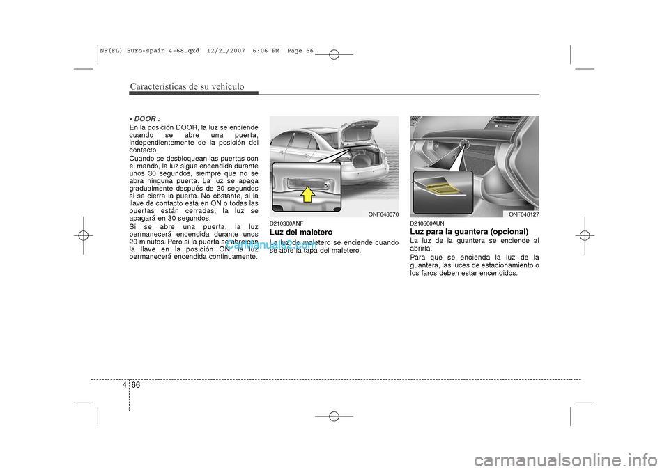 Hyundai Sonata 2008  Manual del propietario (in Spanish) Características de su vehículo
66
4
 DOOR :
En la posición DOOR, la luz se enciende 
cuando se abre una puerta,independientemente de la posición del
contacto. 
Cuando se desbloquean las puertas c