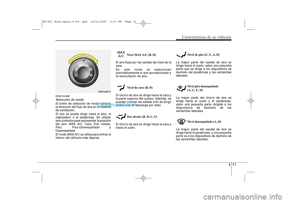 Hyundai Sonata 2008  Manual del propietario (in Spanish) 471
Características de su vehículo
D230101ANF
Selección de modo
El botón de selección de modo controla la dirección del flujo de aire en el sistema
de ventilación. 
El aire se puede dirigir hac