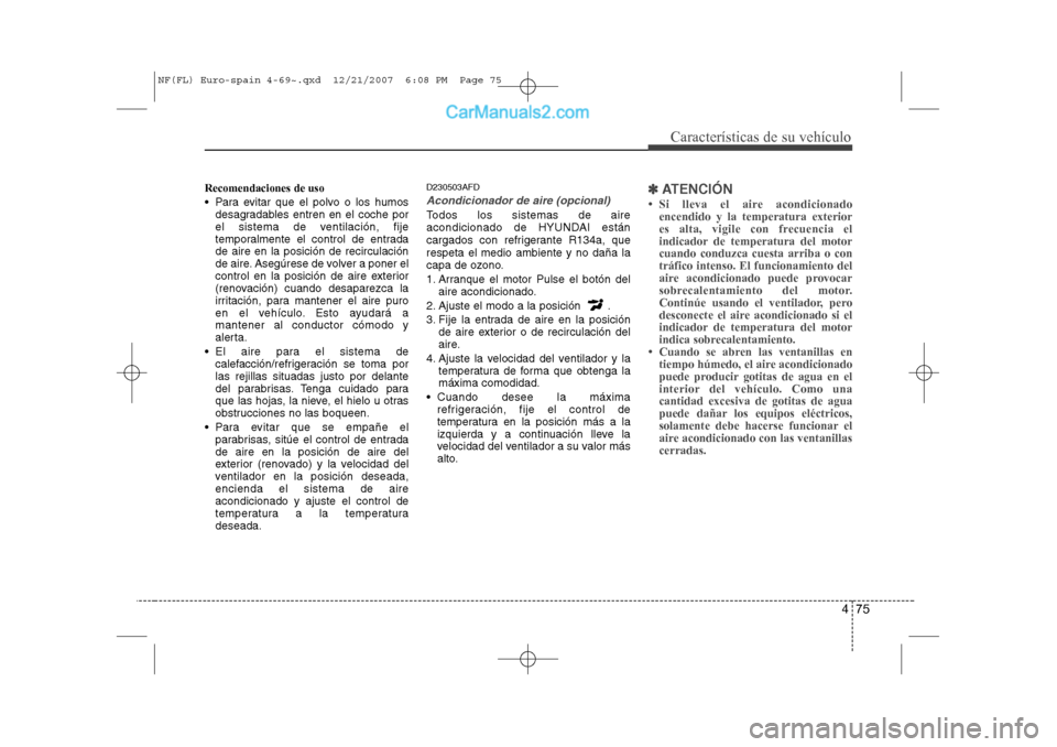 Hyundai Sonata 2008 Manual del propietario (in Spanish) 475
Características de su vehículo
Recomendaciones de uso
Para evitar que el polvo o los humosdesagradables entren en el coche por
el sistema de ventilación, fije
temporalmente el control de en Hyundai Sonata 2008 Manual del propietario (in Spanish) 475
Características de su vehículo
Recomendaciones de uso
Para evitar que el polvo o los humosdesagradables entren en el coche por
el sistema de ventilación, fije
temporalmente el control de en