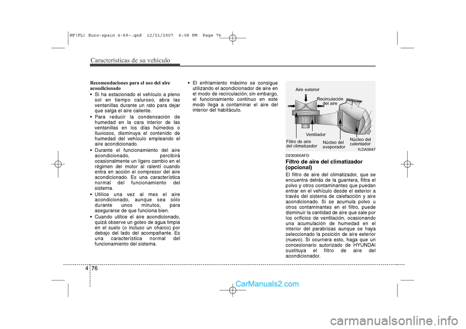 Hyundai Sonata 2008 Manual del propietario (in Spanish) Características de su vehículo
76
4
Recomendaciones para el uso del aire acondicionado
Si ha estacionado el vehículo a pleno
sol en tiempo caluroso, abra las
ventanillas durante un rato para de Hyundai Sonata 2008 Manual del propietario (in Spanish) Características de su vehículo
76
4
Recomendaciones para el uso del aire acondicionado
Si ha estacionado el vehículo a pleno
sol en tiempo caluroso, abra las
ventanillas durante un rato para de