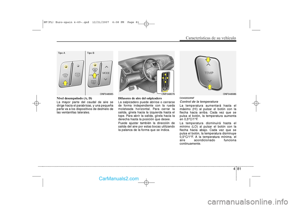 Hyundai Sonata 2008 Manual del propietario (in Spanish) 481
Características de su vehículo
Nivel desempañado (A, D)
La mayor parte del caudal de aire se
dirige hacia el parabrisas, y una pequeña
parte va a los dispositivos de deshielo de
las ventanil Hyundai Sonata 2008 Manual del propietario (in Spanish) 481
Características de su vehículo
Nivel desempañado (A, D)
La mayor parte del caudal de aire se
dirige hacia el parabrisas, y una pequeña
parte va a los dispositivos de deshielo de
las ventanil