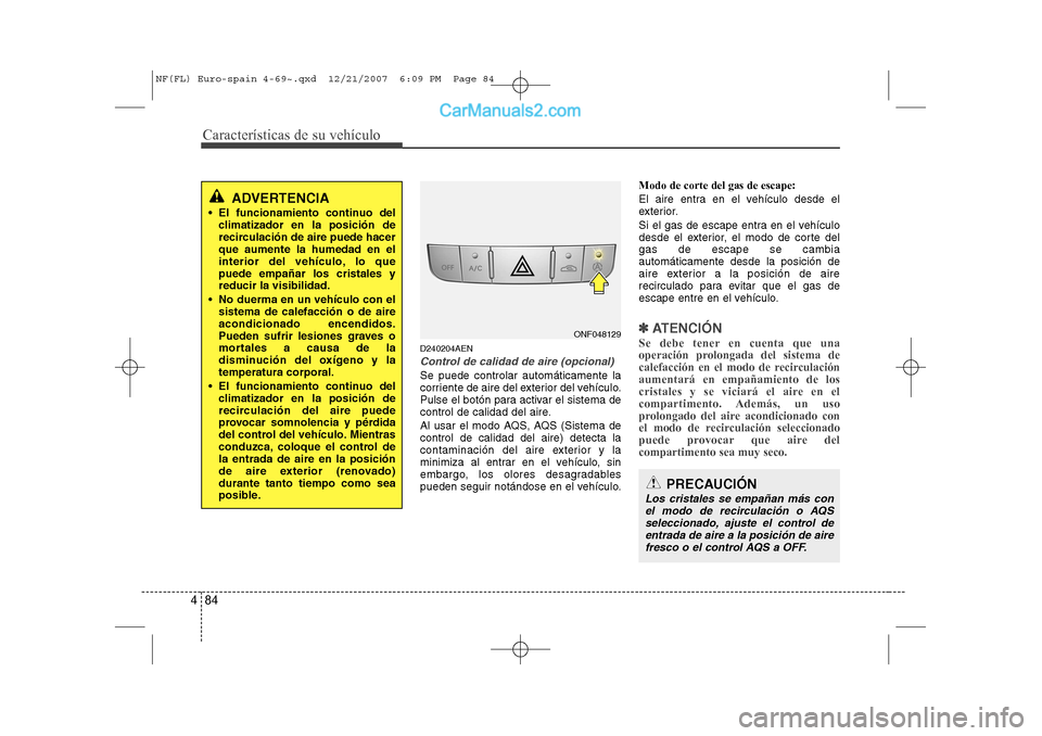 Hyundai Sonata 2008 Manual del propietario (in Spanish) Características de su vehículo
84
4
D240204AEN
Control de calidad de aire (opcional)
Se puede controlar automáticamente la
corriente de aire del exterior del vehículo.
Pulse el botón para activa Hyundai Sonata 2008 Manual del propietario (in Spanish) Características de su vehículo
84
4
D240204AEN
Control de calidad de aire (opcional)
Se puede controlar automáticamente la
corriente de aire del exterior del vehículo.
Pulse el botón para activa