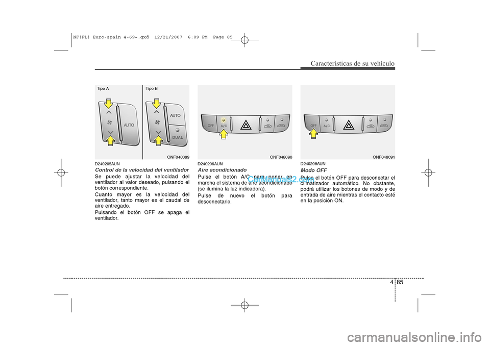 Hyundai Sonata 2008  Manual del propietario (in Spanish) 485
Características de su vehículo
D240205AUN
Control de la velocidad del ventilador
Se puede ajustar la velocidad del 
ventilador al valor deseado, pulsando el
botón correspondiente. 
Cuanto mayor