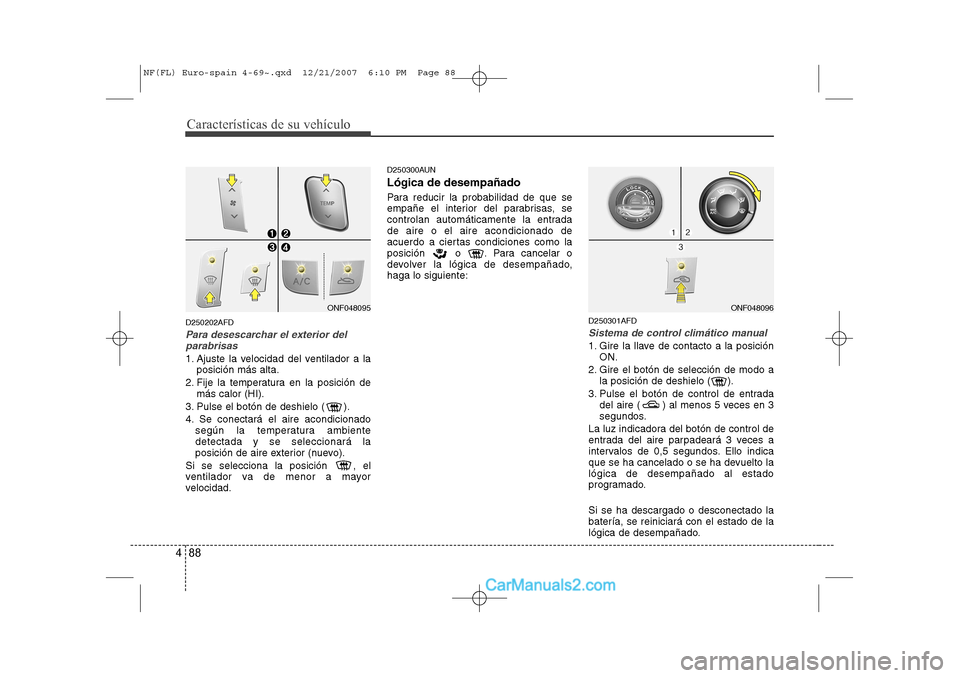 Hyundai Sonata 2008 Manual del propietario (in Spanish) Características de su vehículo
88
4
D250202AFD
Para desescarchar el exterior del
parabrisas
1. Ajuste la velocidad del ventilador a la posición más alta.
2. Fije la temperatura en la posición de Hyundai Sonata 2008 Manual del propietario (in Spanish) Características de su vehículo
88
4
D250202AFD
Para desescarchar el exterior del
parabrisas
1. Ajuste la velocidad del ventilador a la posición más alta.
2. Fije la temperatura en la posición de