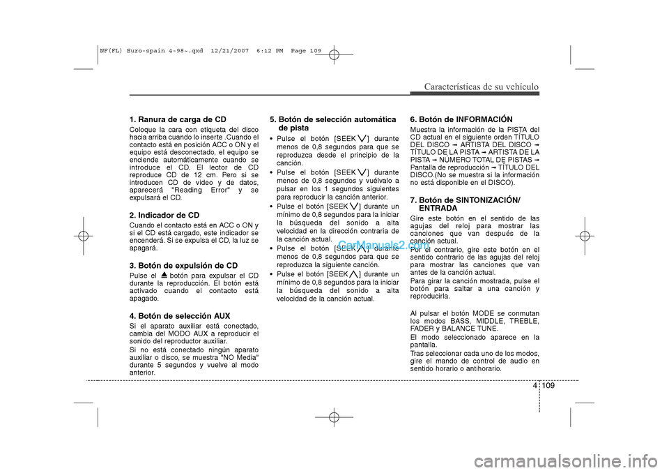Hyundai Sonata 2008 Manual del propietario (in Spanish) 4 109
Características de su vehículo
1. Ranura de carga de CD
Coloque la cara con etiqueta del disco
hacia arriba cuando lo inserte .Cuando el
contacto está en posición ACC o ON y el
equipo est Hyundai Sonata 2008 Manual del propietario (in Spanish) 4 109
Características de su vehículo
1. Ranura de carga de CD
Coloque la cara con etiqueta del disco
hacia arriba cuando lo inserte .Cuando el
contacto está en posición ACC o ON y el
equipo est