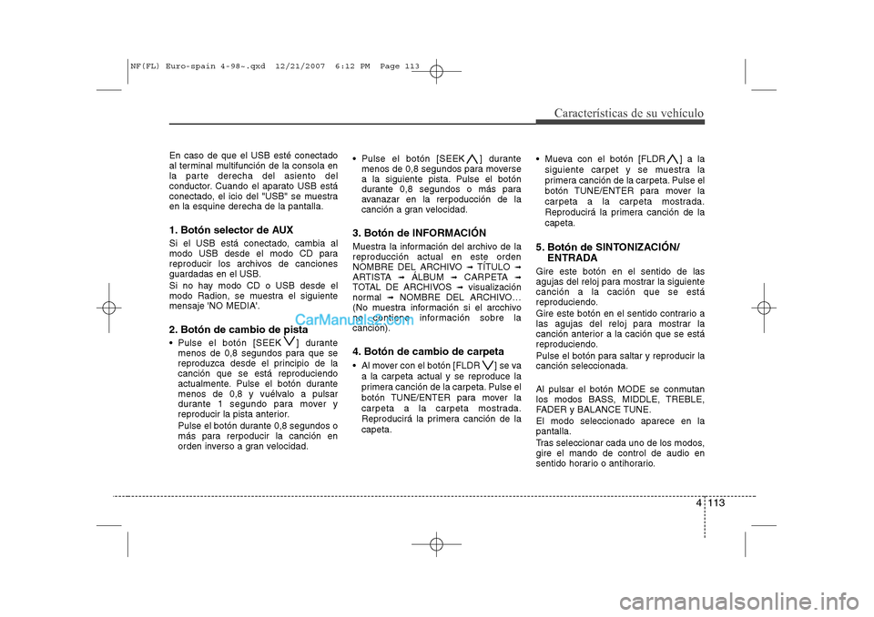 Hyundai Sonata 2008 Manual del propietario (in Spanish) 4 113
Características de su vehículo
En caso de que el USB esté conectado
al terminal multifunción de la consola en
la parte derecha del asiento del
conductor. Cuando el aparato USB está
conecta Hyundai Sonata 2008 Manual del propietario (in Spanish) 4 113
Características de su vehículo
En caso de que el USB esté conectado
al terminal multifunción de la consola en
la parte derecha del asiento del
conductor. Cuando el aparato USB está
conecta
