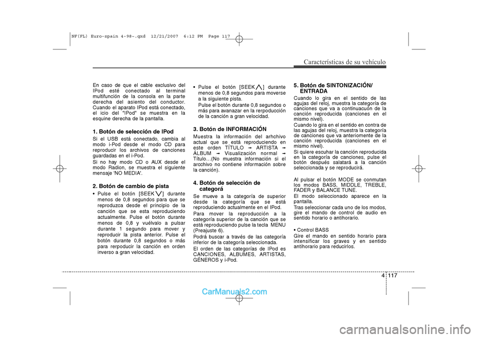 Hyundai Sonata 2008 Manual del propietario (in Spanish) 4 117
Características de su vehículo
En caso de que el cable exclusivo del
IPod esté conectado al terminal
multifunción de la consola en la parte
derecha del asiento del conductor.
Cuando el apar Hyundai Sonata 2008 Manual del propietario (in Spanish) 4 117
Características de su vehículo
En caso de que el cable exclusivo del
IPod esté conectado al terminal
multifunción de la consola en la parte
derecha del asiento del conductor.
Cuando el apar