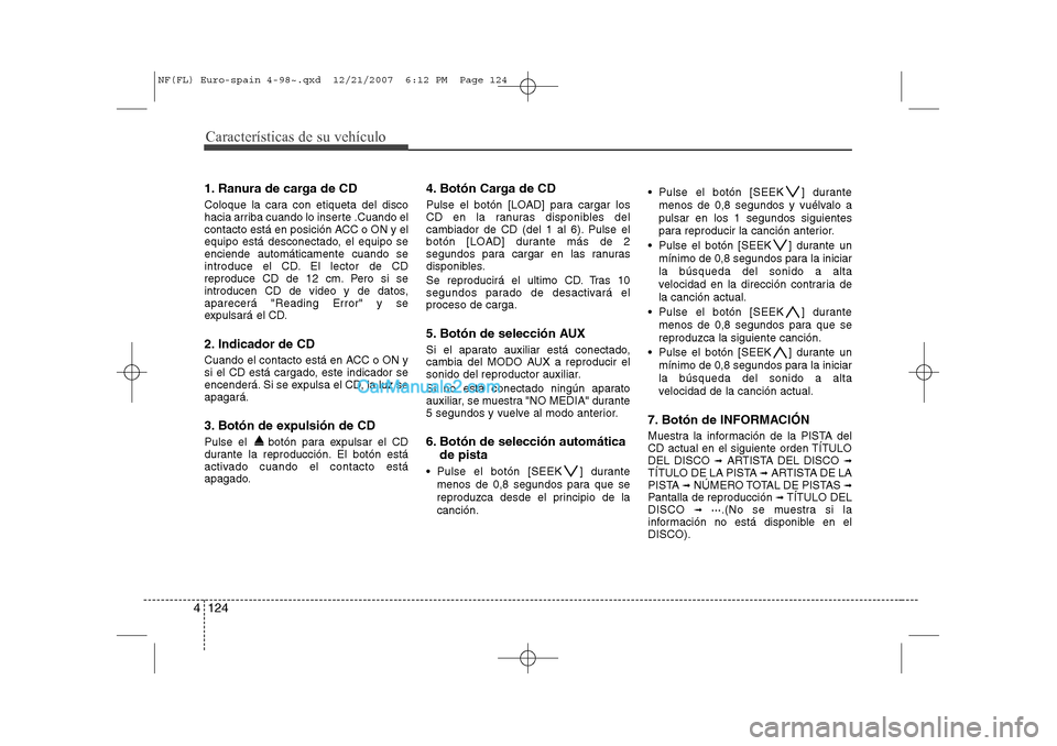 Hyundai Sonata 2008  Manual del propietario (in Spanish) Características de su vehículo
124
4
1. Ranura de carga de CD 
Coloque la cara con etiqueta del disco 
hacia arriba cuando lo inserte .Cuando el
contacto está en posición ACC o ON y el
equipo est