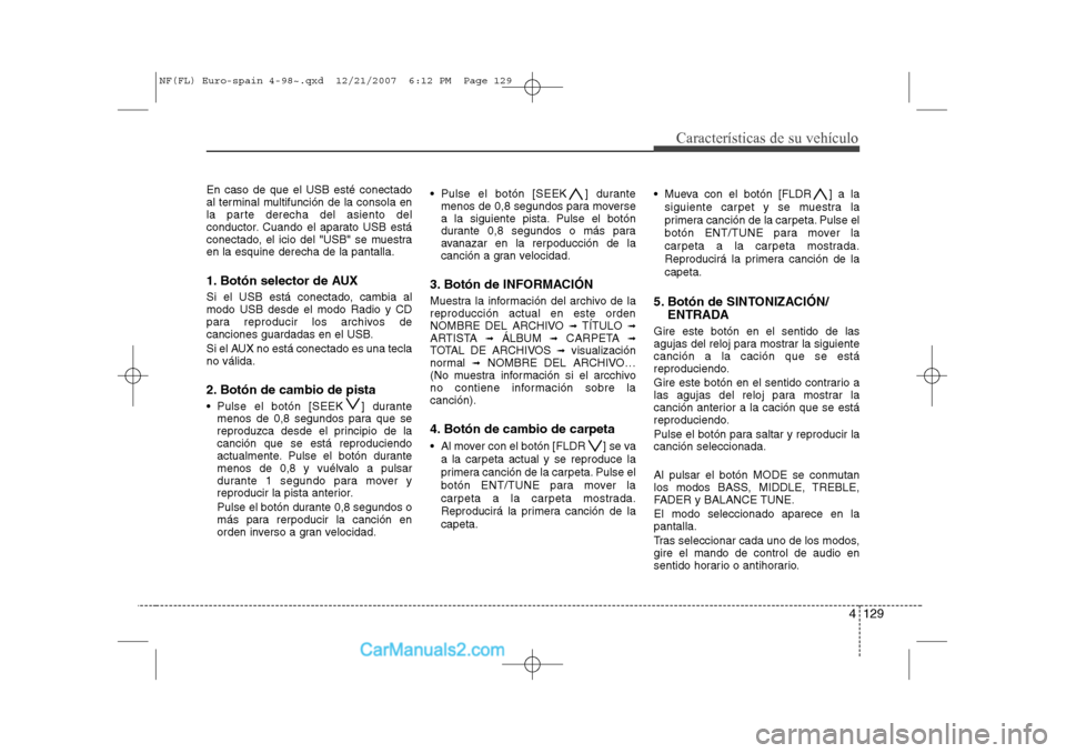 Hyundai Sonata 2008 Manual del propietario (in Spanish) 4 129
Características de su vehículo
En caso de que el USB esté conectado
al terminal multifunción de la consola en
la parte derecha del asiento del
conductor. Cuando el aparato USB está
conecta Hyundai Sonata 2008 Manual del propietario (in Spanish) 4 129
Características de su vehículo
En caso de que el USB esté conectado
al terminal multifunción de la consola en
la parte derecha del asiento del
conductor. Cuando el aparato USB está
conecta