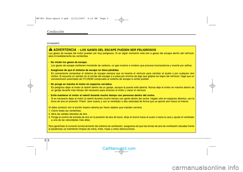 Hyundai Sonata 2008  Manual del propietario (in Spanish) Conducción
2
5
ADVERTENCIA - LOS GASES DEL ESCAPE PUEDEN SER PELIGROSOS
Los gases de escape del motor pueden ser muy peligrosos. Si en algún momento nota olor a gases del escape dentro del vehículo