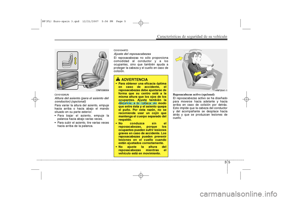 Hyundai Sonata 2008 Manual del propietario (in Spanish) 35
Características de seguridad de su vehículo
C010103AUN
Altura del asiento (para el asiento delconductor) (opcional)
Para variar la altura del asiento, empuje
hacia arriba o hacia abajo el mando
Hyundai Sonata 2008 Manual del propietario (in Spanish) 35
Características de seguridad de su vehículo
C010103AUN
Altura del asiento (para el asiento delconductor) (opcional)
Para variar la altura del asiento, empuje
hacia arriba o hacia abajo el mando