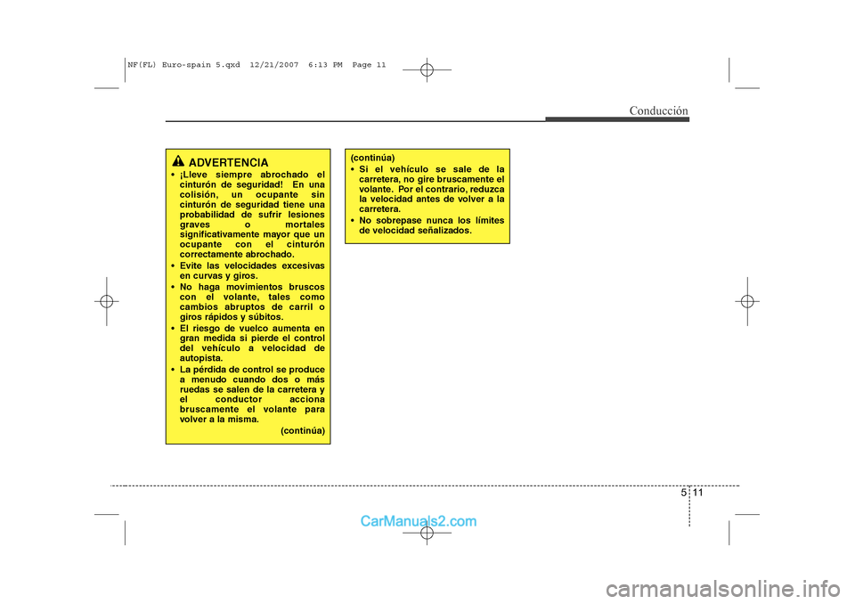 Hyundai Sonata 2008  Manual del propietario (in Spanish) 511
Conducción
ADVERTENCIA
 ¡Lleve siempre abrochado el cinturón de seguridad!  En una 
colisión, un ocupante sincinturón de seguridad tiene una
probabilidad de sufrir lesiones
graves o mortales