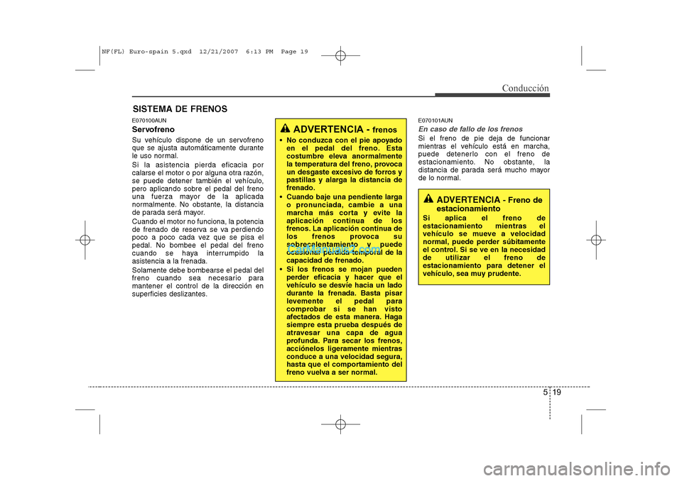 Hyundai Sonata 2008 Manual del propietario (in Spanish) 519
Conducción
E070100AUN
Servofreno
Su vehículo dispone de un servofreno
que se ajusta automáticamente durante
le uso normal. Si la asistencia pierda eficacia por
calarse el motor o por alguna Hyundai Sonata 2008 Manual del propietario (in Spanish) 519
Conducción
E070100AUN
Servofreno
Su vehículo dispone de un servofreno
que se ajusta automáticamente durante
le uso normal. Si la asistencia pierda eficacia por
calarse el motor o por alguna