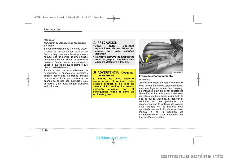 Hyundai Sonata 2008  Manual del propietario (in Spanish) Conducción
20
5
E070102AUN
Indicador de desgaste de los frenos
de disco
Su vehículo dispone de frenos de disco. Cuando se desgastan las pastillas de 
freno y hay que cambiarlas por otras
nuevas, oir