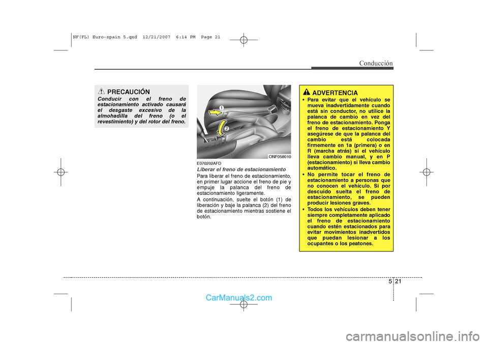 Hyundai Sonata 2008 Manual del propietario (in Spanish) 521
Conducción
E070202AFD
Liberar el freno de estacionamiento
Para liberar el freno de estacionamiento,
en primer lugar accione el freno de pie yempuje la palanca del freno de
estacionamiento ligera Hyundai Sonata 2008 Manual del propietario (in Spanish) 521
Conducción
E070202AFD
Liberar el freno de estacionamiento
Para liberar el freno de estacionamiento,
en primer lugar accione el freno de pie yempuje la palanca del freno de
estacionamiento ligera