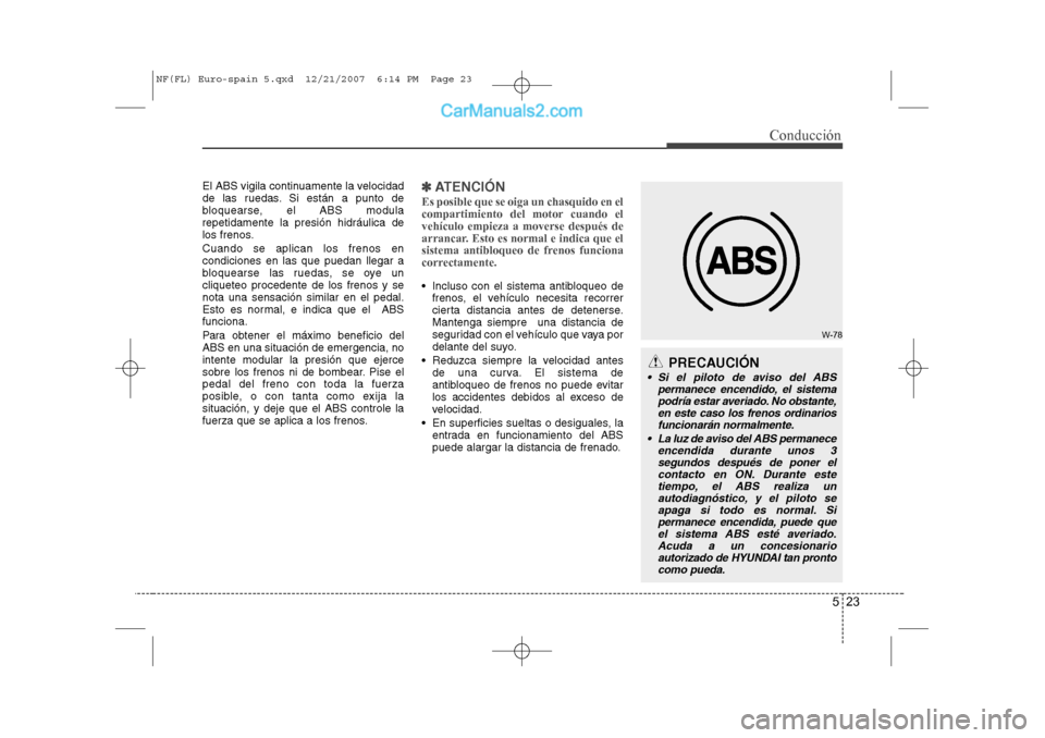 Hyundai Sonata 2008 Manual del propietario (in Spanish) 523
Conducción
El ABS vigila continuamente la velocidad
de las ruedas. Si están a punto de
bloquearse, el ABS modularepetidamente la presión hidráulica de
los frenos. Cuando se aplican los frenos Hyundai Sonata 2008 Manual del propietario (in Spanish) 523
Conducción
El ABS vigila continuamente la velocidad
de las ruedas. Si están a punto de
bloquearse, el ABS modularepetidamente la presión hidráulica de
los frenos. Cuando se aplican los frenos
