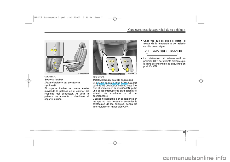 Hyundai Sonata 2008  Manual del propietario (in Spanish) 37
Características de seguridad de su vehículo
C010105AFD
Soporte lumbar(Para el asiento del conductor,opcional) 
El soporter lumbar se puede ajustar 
moviendo la palanca en el exterior del
respaldo