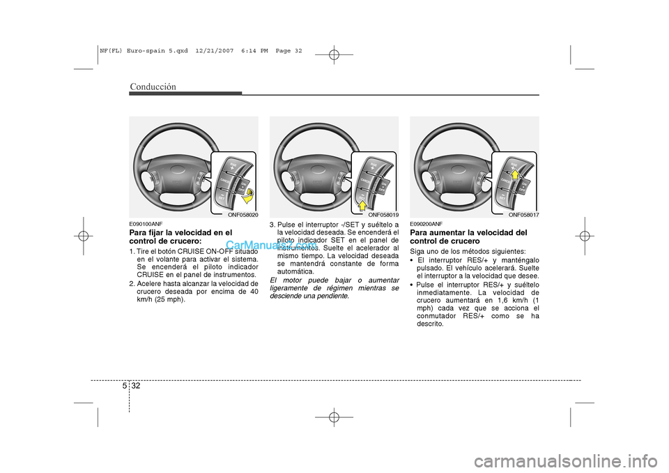 Hyundai Sonata 2008 Manual del propietario (in Spanish) Conducción
32
5
E090100ANF
Para fijar la velocidad en el
control de crucero:
1. Tire el botón CRUISE ON-OFF situado
en el volante para activar el sistema. Se encenderá el piloto indicador
CRUISE Hyundai Sonata 2008 Manual del propietario (in Spanish) Conducción
32
5
E090100ANF
Para fijar la velocidad en el
control de crucero:
1. Tire el botón CRUISE ON-OFF situado
en el volante para activar el sistema. Se encenderá el piloto indicador
CRUISE