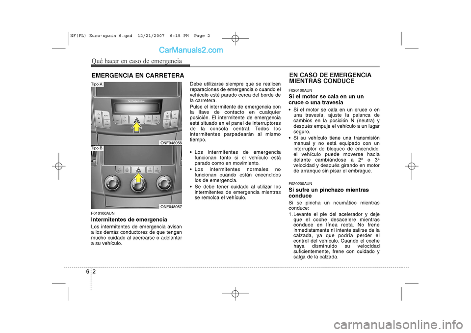 Hyundai Sonata 2008 Manual del propietario (in Spanish) Qué hacer en caso de emergencia
2
6
EMERGENCIA EN CARRETERA
F010100AUN
Intermitentes de emergencia
Los intermitentes de emergencia avisan a los demás conductores de que tengan
mucho cuidado al ace Hyundai Sonata 2008 Manual del propietario (in Spanish) Qué hacer en caso de emergencia
2
6
EMERGENCIA EN CARRETERA
F010100AUN
Intermitentes de emergencia
Los intermitentes de emergencia avisan a los demás conductores de que tengan
mucho cuidado al ace