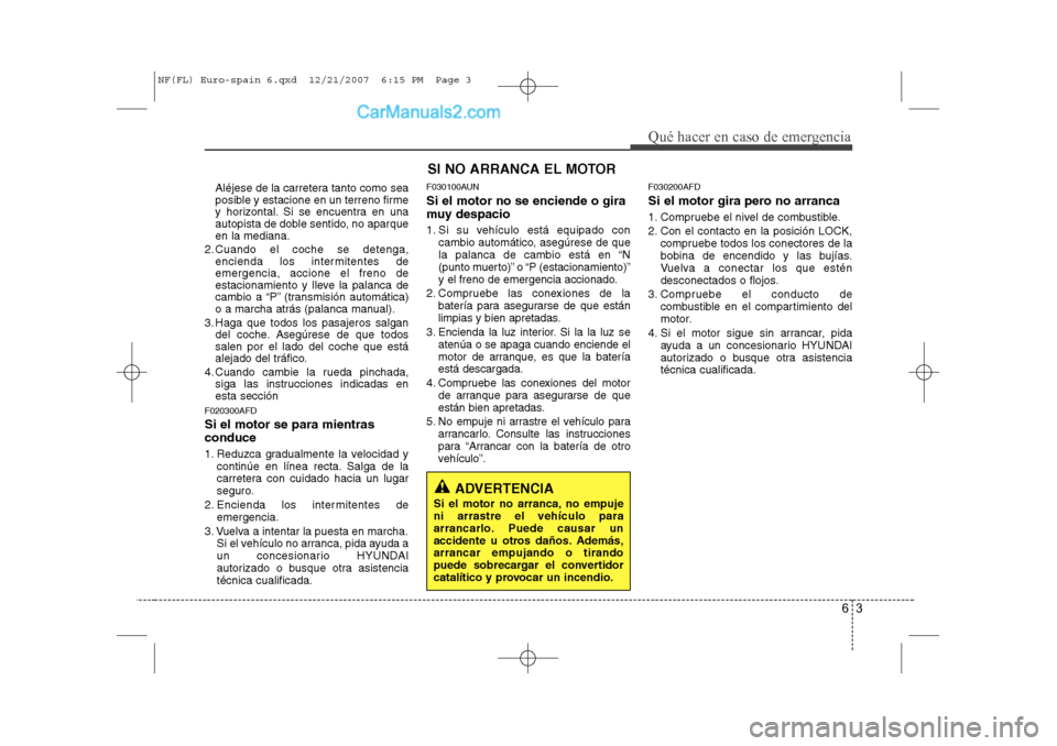 Hyundai Sonata 2008 Manual del propietario (in Spanish) 63
Qué hacer en caso de emergencia
Aléjese de la carretera tanto como sea
posible y estacione en un terreno firme
y horizontal. Si se encuentra en una
autopista de doble sentido, no aparqueen la me Hyundai Sonata 2008 Manual del propietario (in Spanish) 63
Qué hacer en caso de emergencia
Aléjese de la carretera tanto como sea
posible y estacione en un terreno firme
y horizontal. Si se encuentra en una
autopista de doble sentido, no aparqueen la me