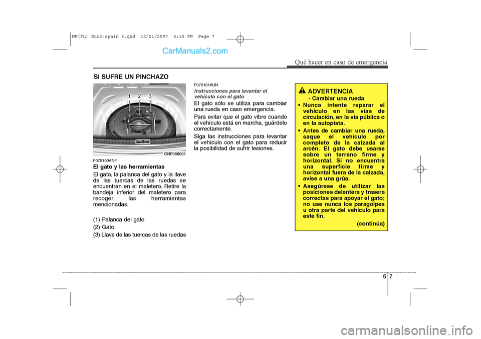 Hyundai Sonata 2008 Manual del propietario (in Spanish) 67
Qué hacer en caso de emergencia
SI SUFRE UN PINCHAZO
F070100ANF El gato y las herramientas
El gato, la palanca del gato y la llave
de las tuercas de las ruedas se
encuentran en el maletero. Reti Hyundai Sonata 2008 Manual del propietario (in Spanish) 67
Qué hacer en caso de emergencia
SI SUFRE UN PINCHAZO
F070100ANF El gato y las herramientas
El gato, la palanca del gato y la llave
de las tuercas de las ruedas se
encuentran en el maletero. Reti