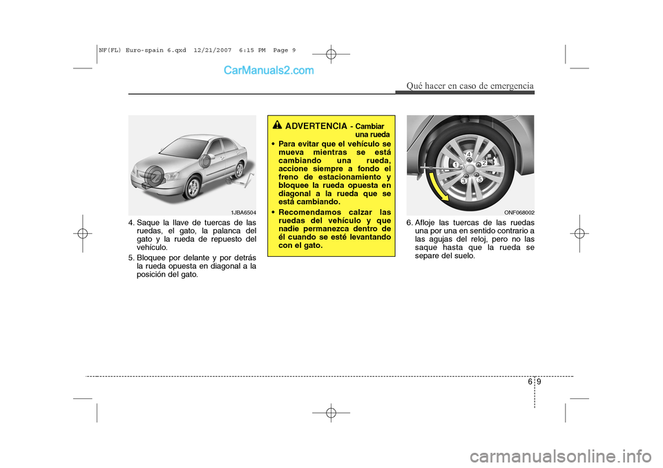 Hyundai Sonata 2008  Manual del propietario (in Spanish) 69
Qué hacer en caso de emergencia
4. Saque la llave de tuercas de lasruedas, el gato, la palanca del 
gato y la rueda de repuesto del
vehículo.
5. Bloquee por delante y por detrás la rueda opuesta