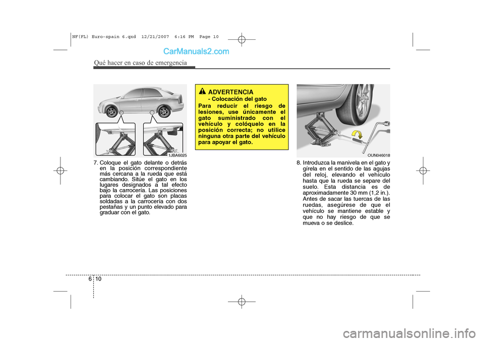 Hyundai Sonata 2008  Manual del propietario (in Spanish) Qué hacer en caso de emergencia
10
6
7. Coloque el gato delante o detrás
en la posición correspondiente 
más cercana a la rueda que está
cambiando. Sitúe el gato en los
lugares designados a tal 