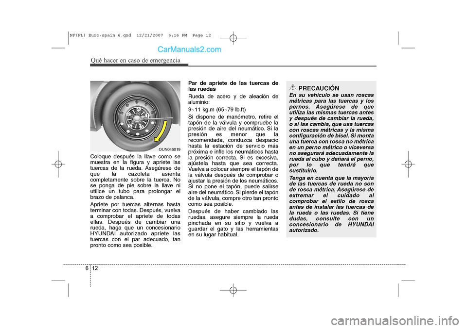 Hyundai Sonata 2008  Manual del propietario (in Spanish) Qué hacer en caso de emergencia
12
6
Coloque después la llave como se 
muestra en la figura y apriete las
tuercas de la rueda. Asegúrese de
que la cazoleta asienta
completamente sobre la tuerca. No
