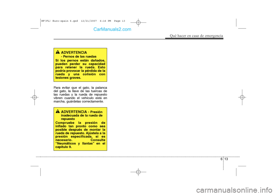 Hyundai Sonata 2008  Manual del propietario (in Spanish) 613
Qué hacer en caso de emergencia
Para evitar que el gato, la palanca 
del gato, la llave de las tuercas de
las ruedas y la rueda de repuesto
vibren cuando el vehículo está en
marcha, guárdelas 
