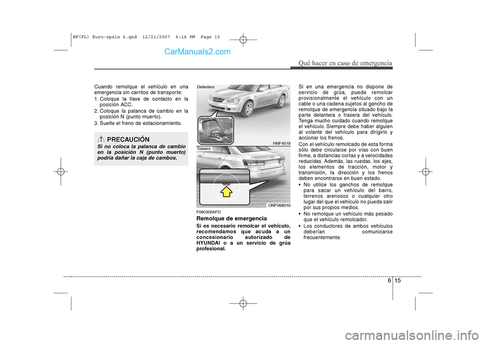 Hyundai Sonata 2008  Manual del propietario (in Spanish) 615
Qué hacer en caso de emergencia
Cuando remolque el vehículo en una 
emergencia sin carritos de transporte: 
1. Coloque la llave de contacto en laposición ACC.
2. Coloque la palanca de cambio en
