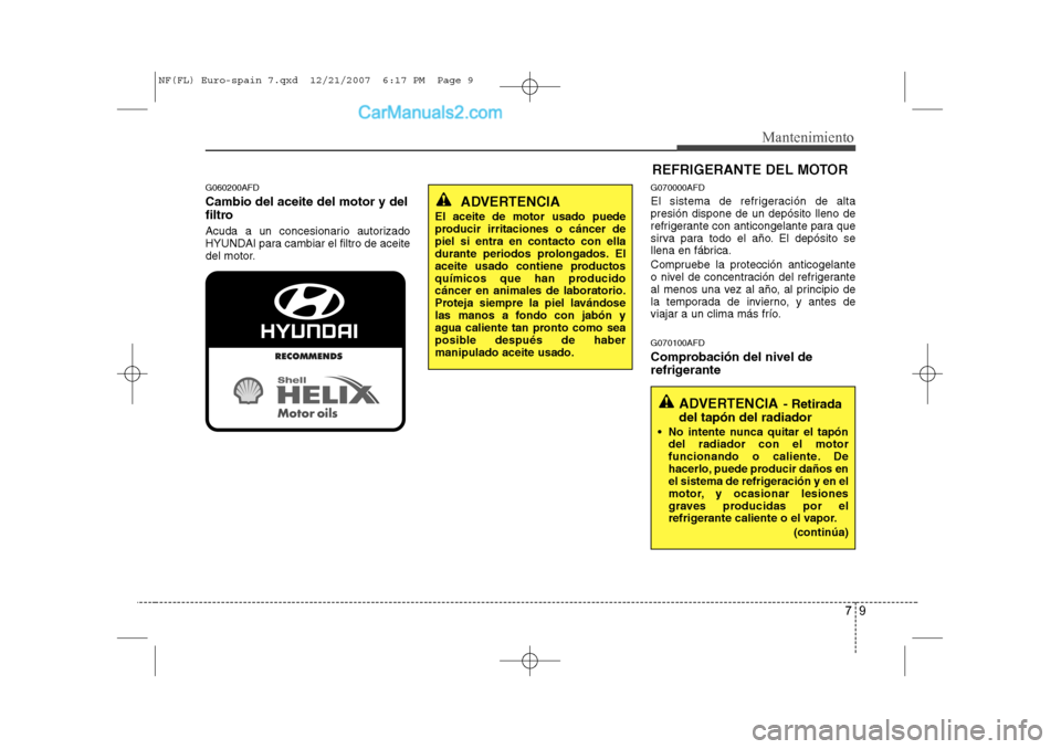 Hyundai Sonata 2008 Manual del propietario (in Spanish) 79
Mantenimiento
G060200AFD Cambio del aceite del motor y del
filtro
Acuda a un concesionario autorizado
HYUNDAI para cambiar el filtro de aceite
del motor.G070000AFD
El sistema de refrigeración Hyundai Sonata 2008 Manual del propietario (in Spanish) 79
Mantenimiento
G060200AFD Cambio del aceite del motor y del
filtro
Acuda a un concesionario autorizado
HYUNDAI para cambiar el filtro de aceite
del motor.G070000AFD
El sistema de refrigeración
