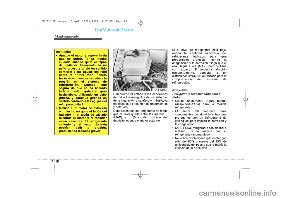 Hyundai Sonata 2008  Manual del propietario (in Spanish) Mantenimiento
10
7
Compruebe el estado y las conexiones de todos los manguitos de los sistemas
de refrigeración y calefacción. Sustituyatodos los que presenten abombamientos
y deterioro. 
Debe relle