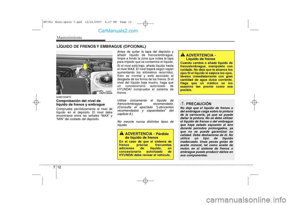 Hyundai Sonata 2008  Manual del propietario (in Spanish) Mantenimiento
12
7
LÍQUIDO DE FRENOS Y EMBRAGUE (OPCIONAL)
G080100AFD 
Comprobación del nivel de 
líquido de frenos y embrague 
Compruebe periódicamente el nivel de 
líquido en el depósito. El n