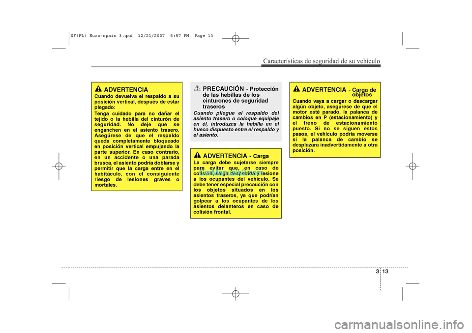 Hyundai Sonata 2008 Manual del propietario (in Spanish) 313
Características de seguridad de su vehículo
PRECAUCIÓN- Protección
de las hebillas de los
cinturones de seguridad
traseros
Cuando pliegue el respaldo del asiento trasero o coloque equipajeen Hyundai Sonata 2008 Manual del propietario (in Spanish) 313
Características de seguridad de su vehículo
PRECAUCIÓN- Protección
de las hebillas de los
cinturones de seguridad
traseros
Cuando pliegue el respaldo del asiento trasero o coloque equipajeen