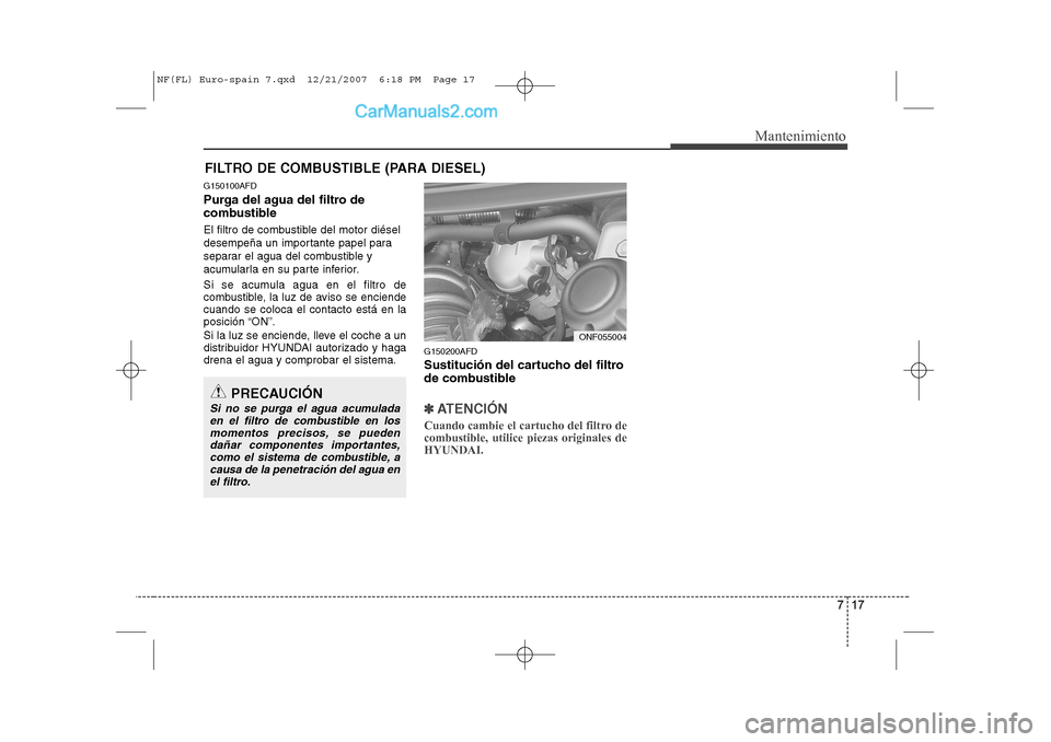 Hyundai Sonata 2008  Manual del propietario (in Spanish) 717
Mantenimiento
FILTRO DE COMBUSTIBLE (PARA DIESEL)
G150100AFD 
Purga del agua del filtro de 
combustible 
El filtro de combustible del motor diésel 
desempeña un importante papel para
separar el 