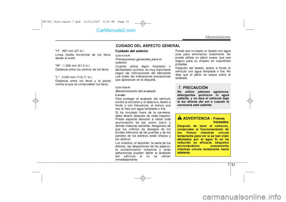 Hyundai Sonata 2008 Manual del propietario (in Spanish) 751
Mantenimiento
CUIDADO DEL ASPECTO GENERAL
"H" : 687 mm (27 in.)
Línea media horizontal de los faros desde el suelo
"W" : 1.308 mm (51,5 in.)
Distancia entre los centros de los faros
"L" : 3. Hyundai Sonata 2008 Manual del propietario (in Spanish) 751
Mantenimiento
CUIDADO DEL ASPECTO GENERAL
"H" : 687 mm (27 in.)
Línea media horizontal de los faros desde el suelo
"W" : 1.308 mm (51,5 in.)
Distancia entre los centros de los faros
"L" : 3.