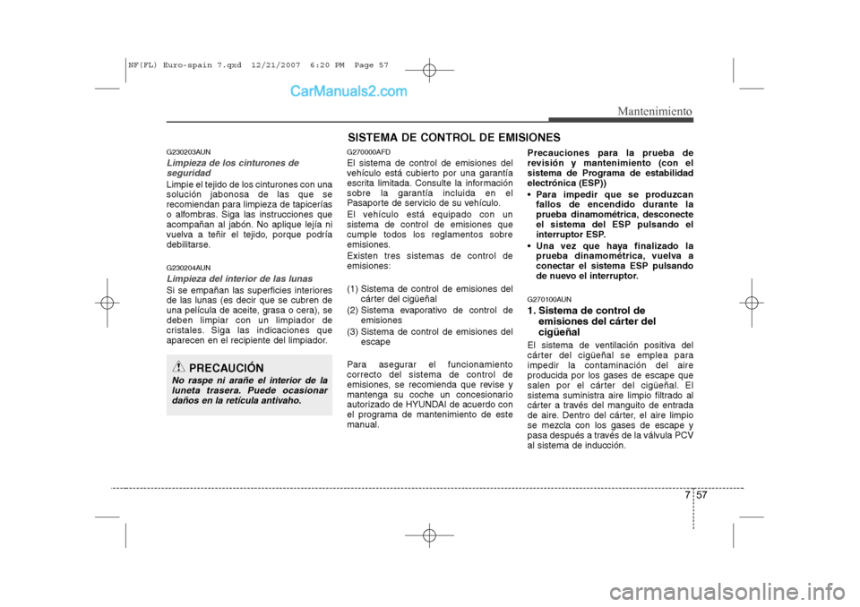 Hyundai Sonata 2008  Manual del propietario (in Spanish) 757
Mantenimiento
SISTEMA DE CONTROL DE EMISIONES
G230203AUN
Limpieza de los cinturones de seguridad
Limpie el tejido de los cinturones con una solución jabonosa de las que se
recomiendan para limpie
