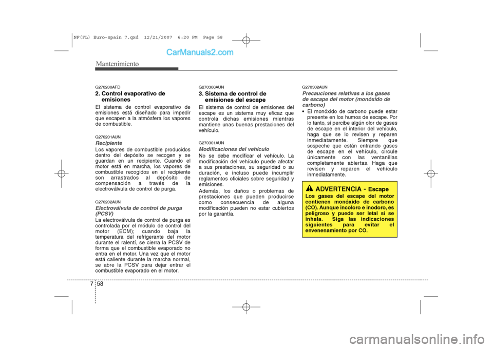 Hyundai Sonata 2008  Manual del propietario (in Spanish) Mantenimiento
58
7
G270200AFD 
2. Control evaporativo de
emisiones 
El sistema de control evaporativo de 
emisiones está diseñado para impedir
que escapen a la atmósfera los vapores
de combustible.