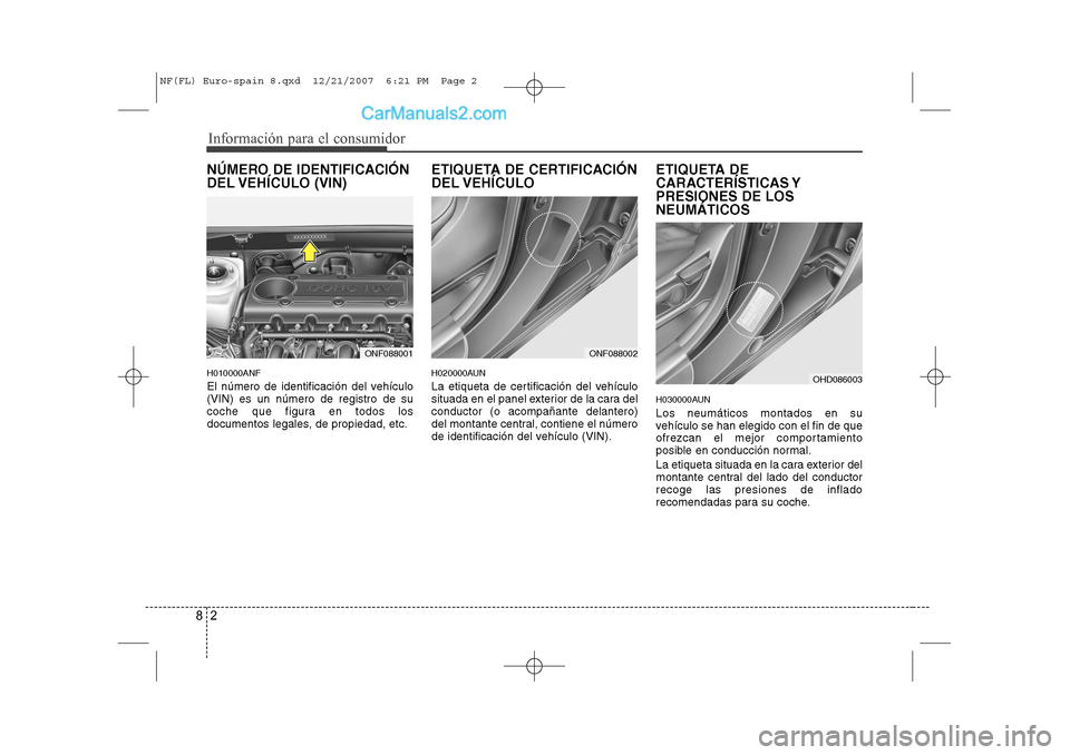 Hyundai Sonata 2008  Manual del propietario (in Spanish) Información para el consumidor
2
8
NÚMERO DE IDENTIFICACIÓN 
DEL VEHÍCULO  (VIN) H010000ANF 
El número de identificación del vehículo (VIN) es un número de registro de su
coche que figura en t