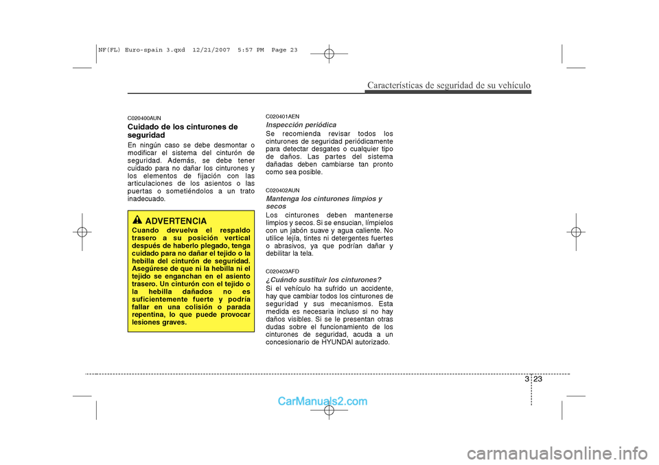 Hyundai Sonata 2008 Manual del propietario (in Spanish) 323
Características de seguridad de su vehículo
C020400AUN
Cuidado de los cinturones de seguridad En ningún caso se debe desmontar o modificar el sistema del cinturón de
seguridad. Además, se de Hyundai Sonata 2008 Manual del propietario (in Spanish) 323
Características de seguridad de su vehículo
C020400AUN
Cuidado de los cinturones de seguridad En ningún caso se debe desmontar o modificar el sistema del cinturón de
seguridad. Además, se de