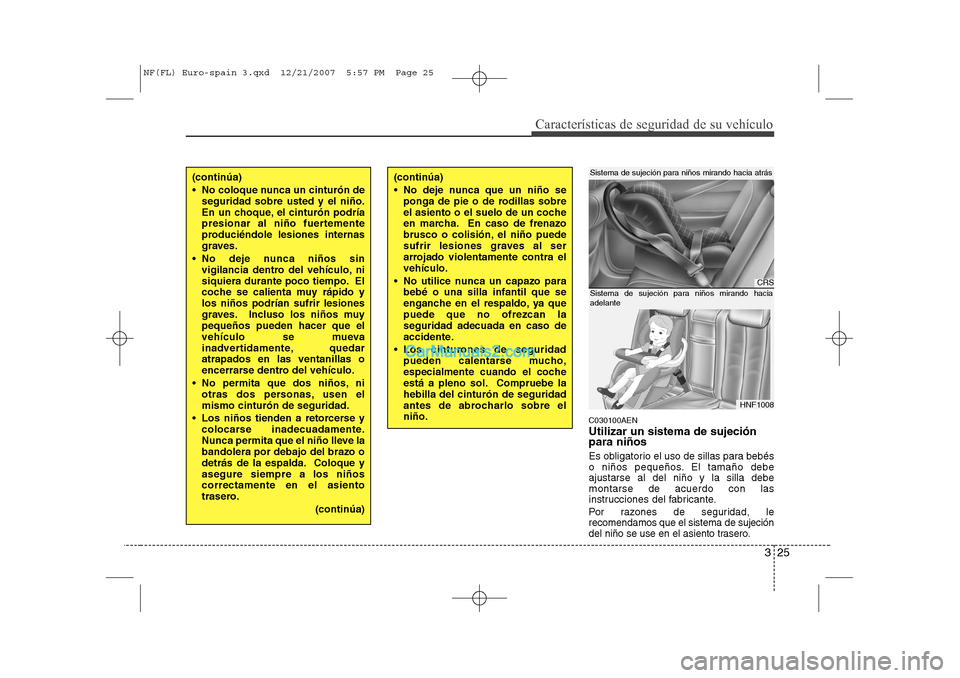Hyundai Sonata 2008  Manual del propietario (in Spanish) 325
Características de seguridad de su vehículo
C030100AEN Utilizar un sistema de sujeción para niños 
Es obligatorio el uso de sillas para bebés 
o niños pequeños. El tamaño debeajustarse al 