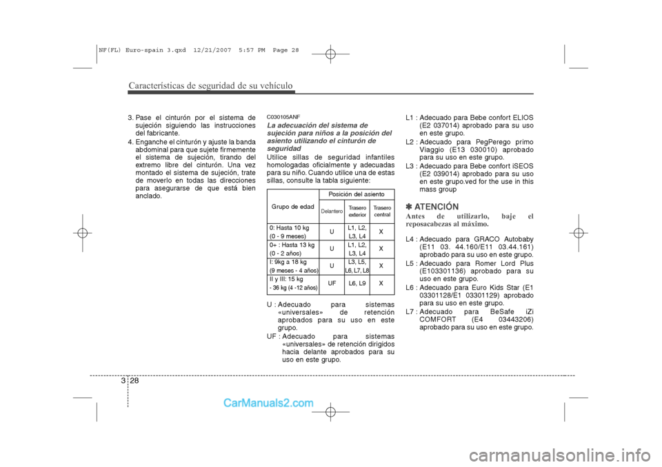 Hyundai Sonata 2008  Manual del propietario (in Spanish) Características de seguridad de su vehículo
28
3
3. Pase el cinturón por el sistema de
sujeción siguiendo las instrucciones 
del fabricante.
4. Enganche el cinturón y ajuste la banda abdominal pa