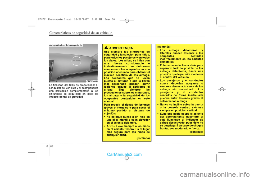 Hyundai Sonata 2008 Manual del propietario (in Spanish) Características de seguridad de su vehículo
38
3
La finalidad del SRS es proporcionar al
conductor del vehículo y al acompañante
una protección complementaria a los
cinturones de seguridad en ca Hyundai Sonata 2008 Manual del propietario (in Spanish) Características de seguridad de su vehículo
38
3
La finalidad del SRS es proporcionar al
conductor del vehículo y al acompañante
una protección complementaria a los
cinturones de seguridad en ca