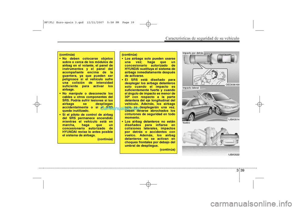 Hyundai Sonata 2008 Manual del propietario (in Spanish) 339
Características de seguridad de su vehículo
(continúa)
No deben colocarse objetossobre o cerca de los módulos de
airbag en el volante, el panel deinstrumentos y el panel delacompañante en Hyundai Sonata 2008 Manual del propietario (in Spanish) 339
Características de seguridad de su vehículo
(continúa)
No deben colocarse objetossobre o cerca de los módulos de
airbag en el volante, el panel deinstrumentos y el panel delacompañante en