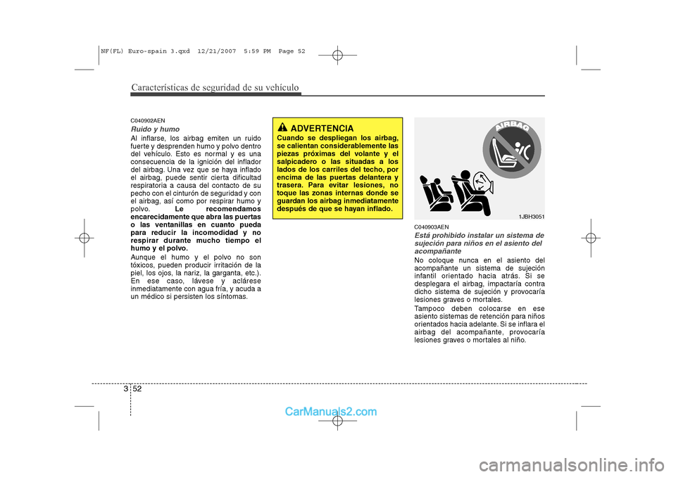 Hyundai Sonata 2008 Manual del propietario (in Spanish) Características de seguridad de su vehículo
52
3
C040902AEN
Ruido y humo
Al inflarse, los airbag emiten un ruido
fuerte y desprenden humo y polvo dentro
del vehículo. Esto es normal y es unaconsec Hyundai Sonata 2008 Manual del propietario (in Spanish) Características de seguridad de su vehículo
52
3
C040902AEN
Ruido y humo
Al inflarse, los airbag emiten un ruido
fuerte y desprenden humo y polvo dentro
del vehículo. Esto es normal y es unaconsec