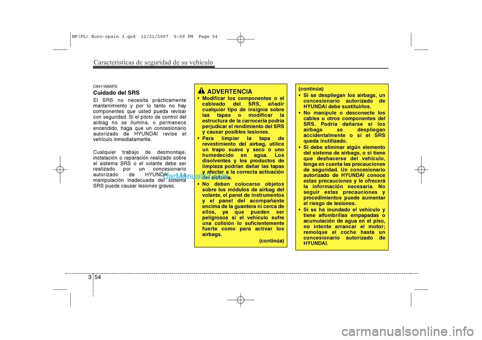 Hyundai Sonata 2008 Manual del propietario (in Spanish) Características de seguridad de su vehículo
54
3
C041100AFD Cuidado del SRS El SRS no necesita prácticamente
mantenimiento y por lo tanto no hay
componentes que usted pueda revisar
con seguridad. Hyundai Sonata 2008 Manual del propietario (in Spanish) Características de seguridad de su vehículo
54
3
C041100AFD Cuidado del SRS El SRS no necesita prácticamente
mantenimiento y por lo tanto no hay
componentes que usted pueda revisar
con seguridad.