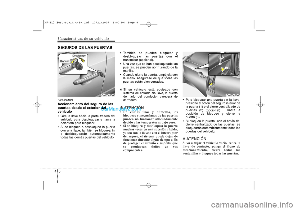 Hyundai Sonata 2008  Manual del propietario (in Spanish) Características de su vehículo
8
4
D050100AUN 
Accionamiento del seguro de las 
puertas desde el exterior delvehículo 
 Gire la llave hacia la parte trasera del
vehículo para desbloquear y hacia 