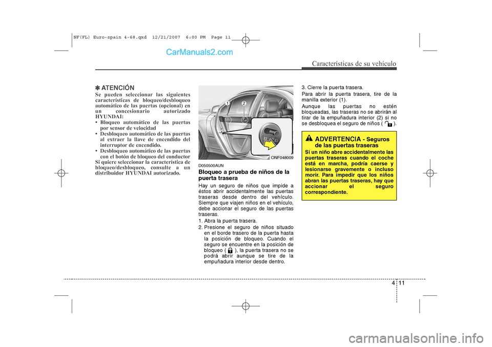 Hyundai Sonata 2008  Manual del propietario (in Spanish) 411
Características de su vehículo
✽✽ATENCIÓN
Se pueden seleccionar las siguientes características de bloqueo/desbloqueoautomático de las puertas (opcional) enun concesionario autorizadoHYUND